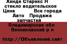 Хенде Старекс Н1 1999 стекло водительское › Цена ­ 2 500 - Все города Авто » Продажа запчастей   . Владимирская обл.,Вязниковский р-н